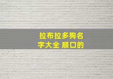 拉布拉多狗名字大全 顺口的